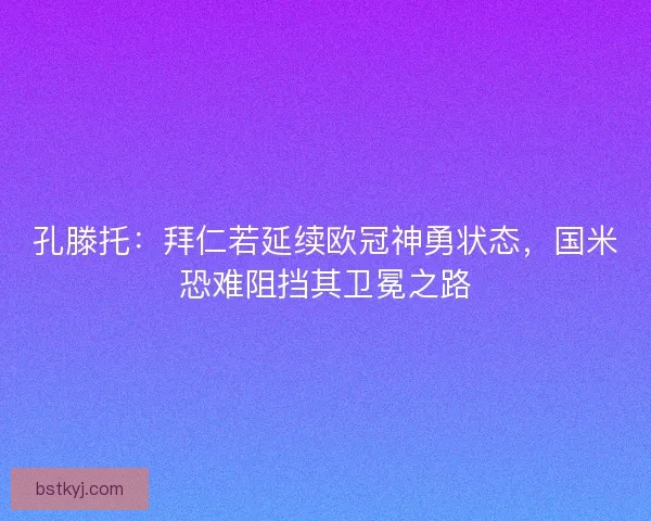 孔滕托：拜仁若延续欧冠神勇状态，国米恐难阻挡其卫冕之路