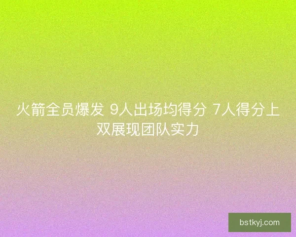 火箭全员爆发 9人出场均得分 7人得分上双展现团队实力