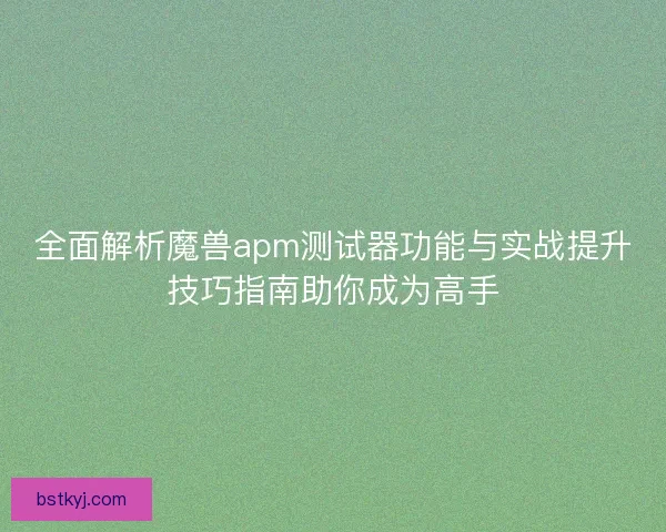 全面解析魔兽apm测试器功能与实战提升技巧指南助你成为高手