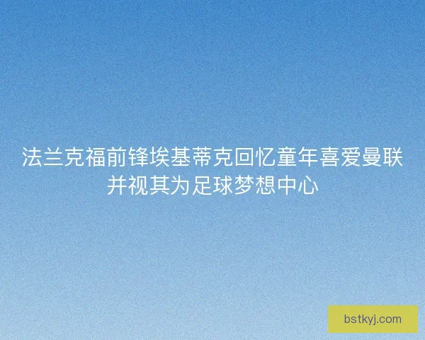 法兰克福前锋埃基蒂克回忆童年喜爱曼联并视其为足球梦想中心