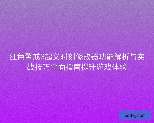 红色警戒3起义时刻修改器功能解析与实战技巧全面指南提升游戏体验