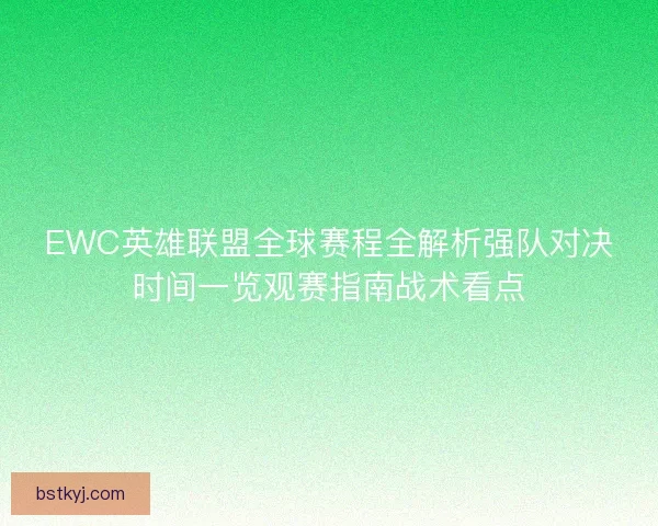 EWC英雄联盟全球赛程全解析强队对决时间一览观赛指南战术看点