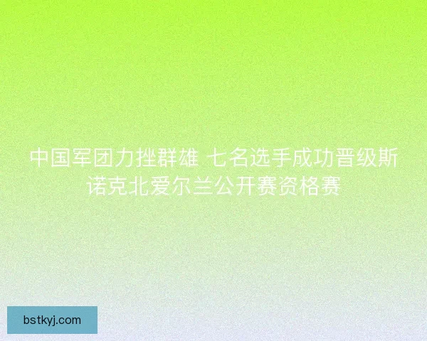 中国军团力挫群雄 七名选手成功晋级斯诺克北爱尔兰公开赛资格赛