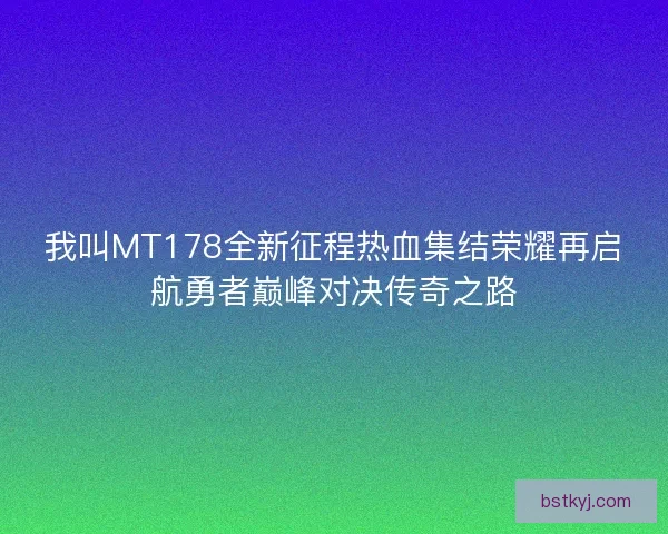 我叫MT178全新征程热血集结荣耀再启航勇者巅峰对决传奇之路