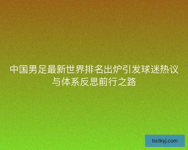 中国男足最新世界排名出炉引发球迷热议与体系反思前行之路 中国男足最新世界排名出炉引发球迷热议与体系反思前行之路