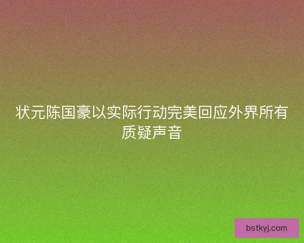 状元陈国豪以实际行动完美回应外界所有质疑声音