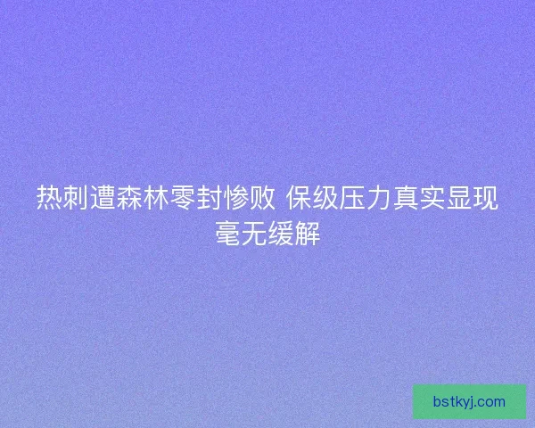 热刺遭森林零封惨败 保级压力真实显现毫无缓解