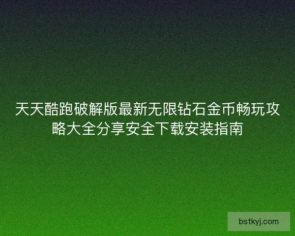 天天酷跑破解版最新无限钻石金币畅玩攻略大全分享安全下载安装指南